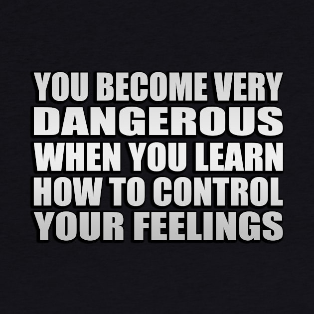 you become very dangerous when you learn how to control your feelings by Geometric Designs